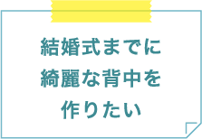 結婚式までに綺麗な背中を作りたい