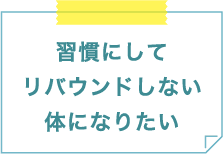 習慣にしてリバウンドしない体になりたい